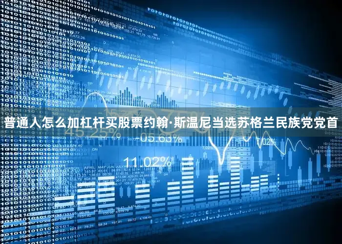 普通人怎么加杠杆买股票约翰·斯温尼当选苏格兰民族党党首