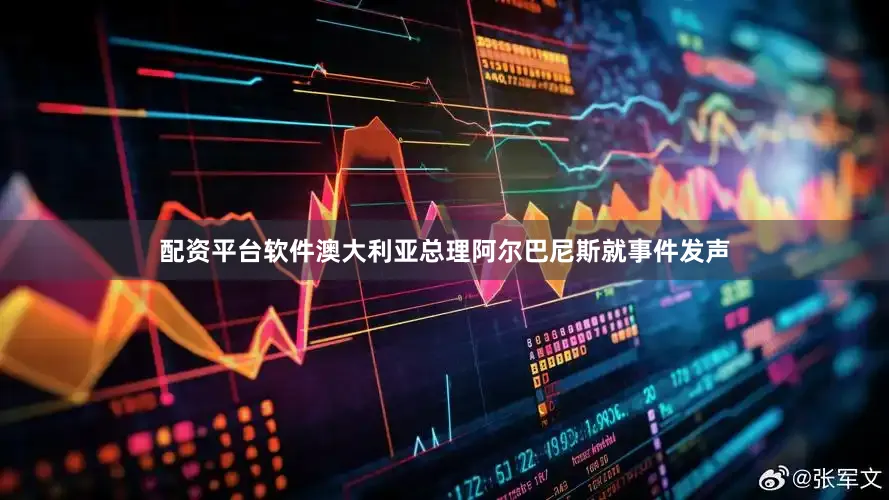 配资平台软件澳大利亚总理阿尔巴尼斯就事件发声
