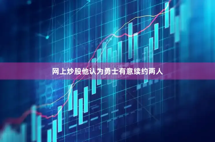 网上炒股他认为勇士有意续约两人