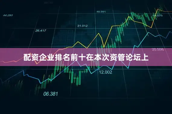 配资企业排名前十　　在本次资管论坛上