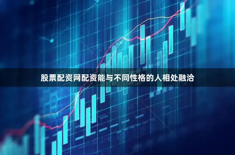 股票配资网配资能与不同性格的人相处融洽