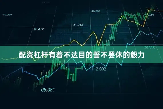 配资杠杆有着不达目的誓不罢休的毅力