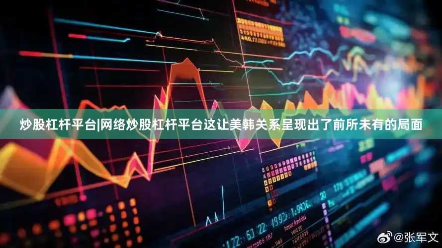 炒股杠杆平台|网络炒股杠杆平台这让美韩关系呈现出了前所未有的局面