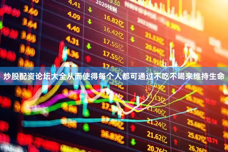 炒股配资论坛大全从而使得每个人都可通过不吃不喝来维持生命