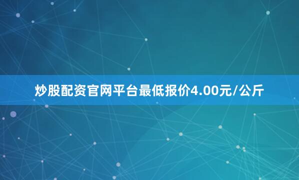 炒股配资官网平台最低报价4.00元/公斤