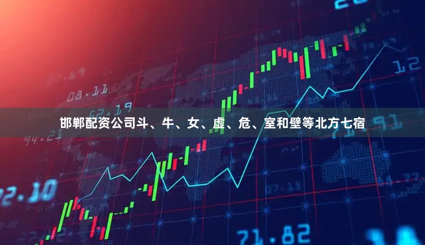 邯郸配资公司斗、牛、女、虚、危、室和壁等北方七宿