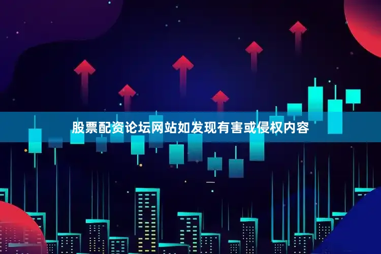 股票配资论坛网站如发现有害或侵权内容