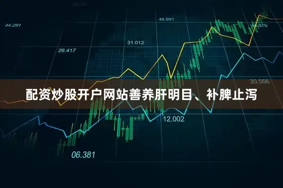 配资炒股开户网站善养肝明目、补脾止泻