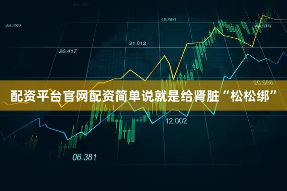 配资平台官网配资简单说就是给肾脏“松松绑”