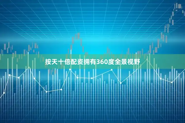 按天十倍配资拥有360度全景视野