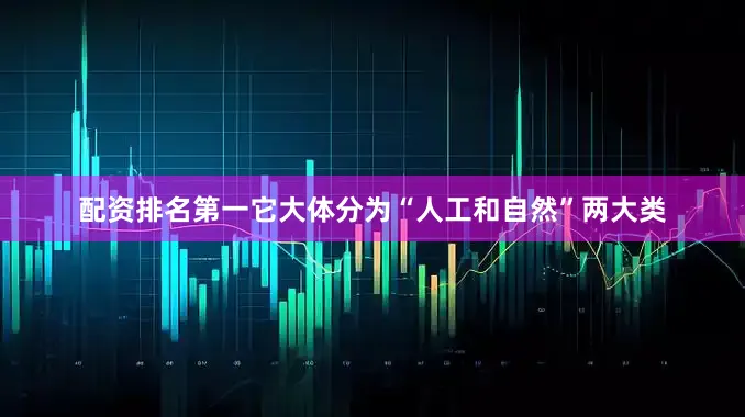 配资排名第一它大体分为“人工和自然”两大类