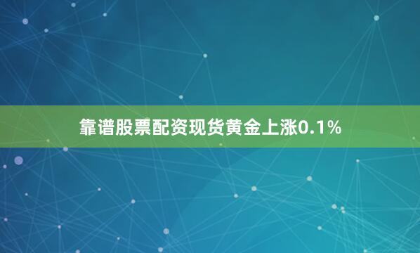 靠谱股票配资现货黄金上涨0.1%
