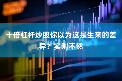 十倍杠杆炒股你以为这是生来的差异？实则不然