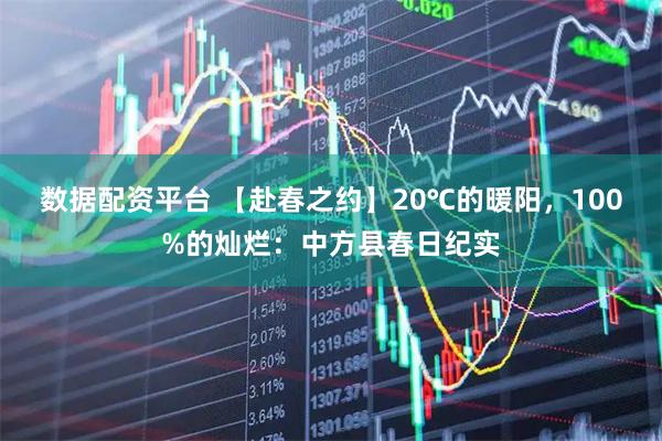数据配资平台 【赴春之约】20℃的暖阳，100%的灿烂：中方县春日纪实