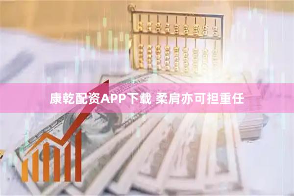 康乾配资APP下载 柔肩亦可担重任