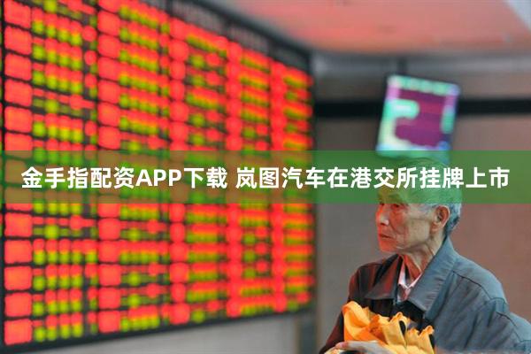 金手指配资APP下载 岚图汽车在港交所挂牌上市