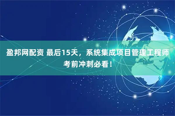 盈邦网配资 最后15天,系统集成项目管理工程师考前冲刺必看!