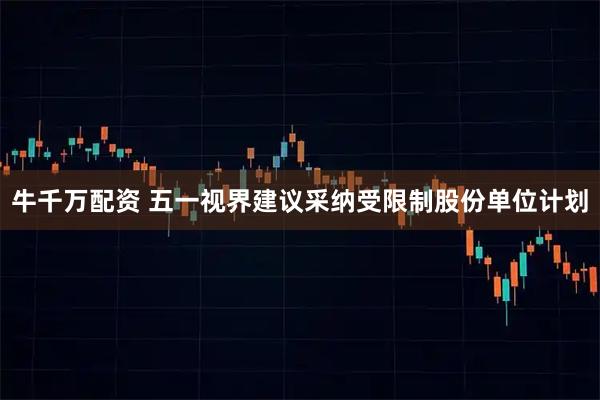 牛千万配资 五一视界建议采纳受限制股份单位计划