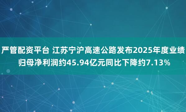 严管配资平台 江苏宁沪高速公路发布2025年度业绩 归母净利润约45.94亿元同比下降约7.13%