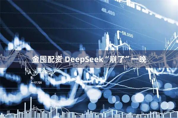 金囤配资 DeepSeek“崩了”一晚