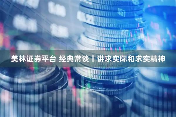 美林证券平台 经典常谈丨讲求实际和求实精神