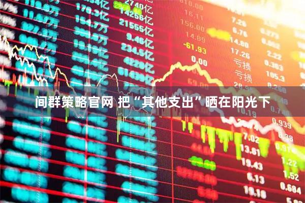 间群策略官网 把“其他支出”晒在阳光下