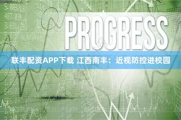 联丰配资APP下载 江西南丰：近视防控进校园