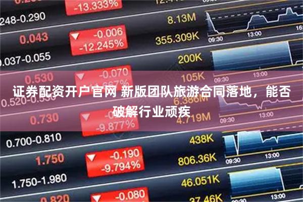 证券配资开户官网 新版团队旅游合同落地，能否破解行业顽疾