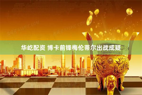 华屹配资 博卡前锋梅伦蒂尔出战成疑