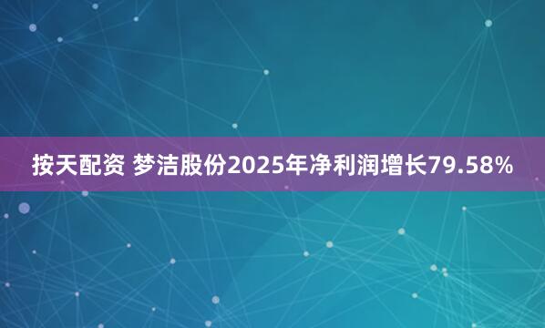 按天配资 梦洁股份2025年净利润增长79.58%