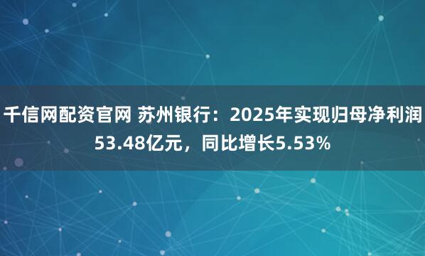 千信网配资官网 苏州银行：2025年实现归母净利润53.48亿元，同比增长5.53%