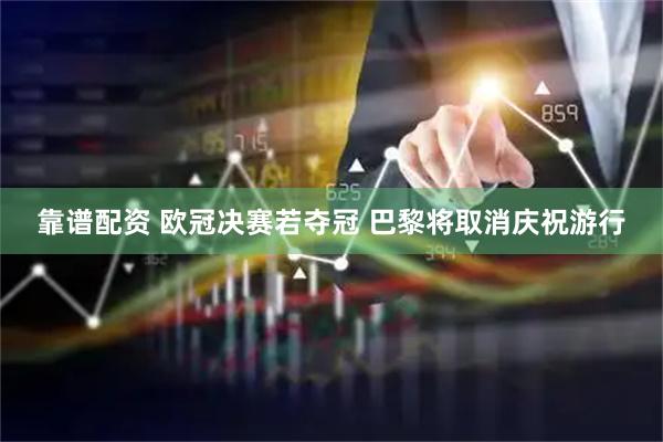 靠谱配资 欧冠决赛若夺冠 巴黎将取消庆祝游行