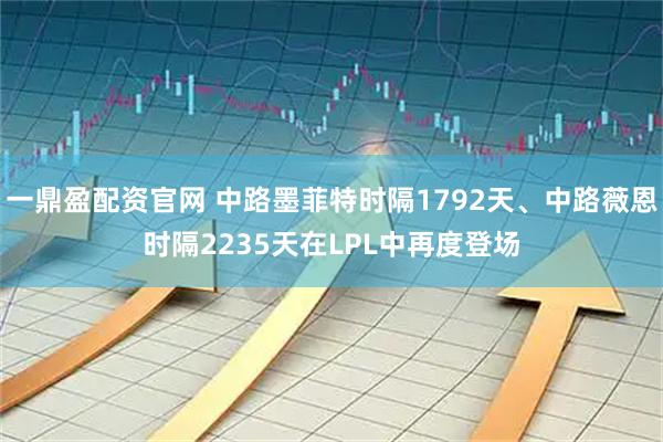 一鼎盈配资官网 中路墨菲特时隔1792天、中路薇恩时隔2235天在LPL中再度登场