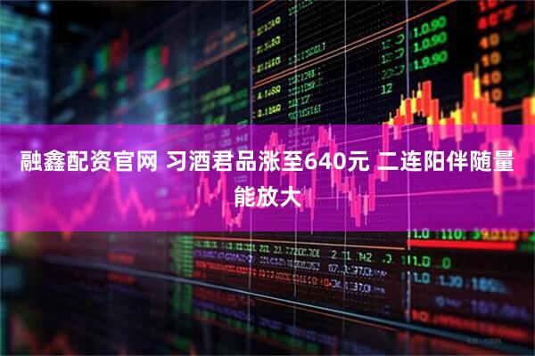 融鑫配资官网 习酒君品涨至640元 二连阳伴随量能放大