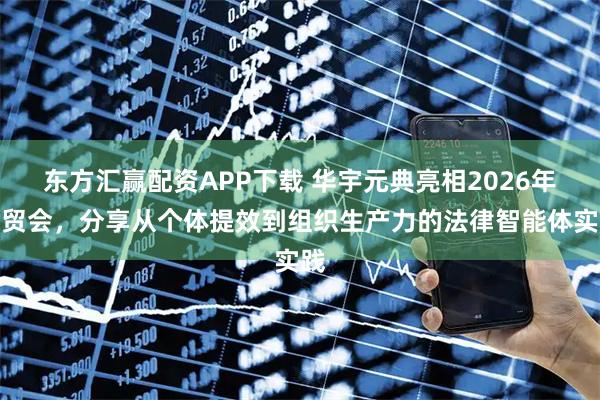 东方汇赢配资APP下载 华宇元典亮相2026年服贸会，分享从个体提效到组织生产力的法律智能体实践
